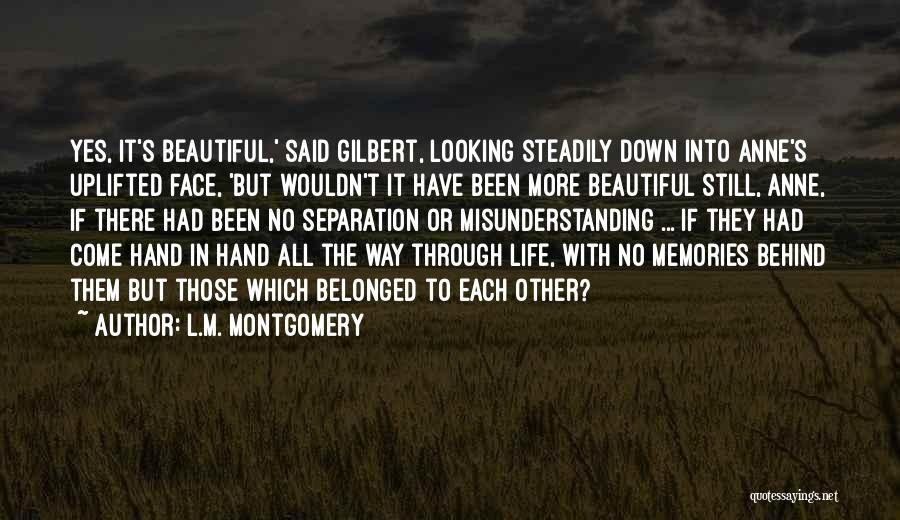 L.M. Montgomery Quotes: Yes, It's Beautiful,' Said Gilbert, Looking Steadily Down Into Anne's Uplifted Face, 'but Wouldn't It Have Been More Beautiful Still,