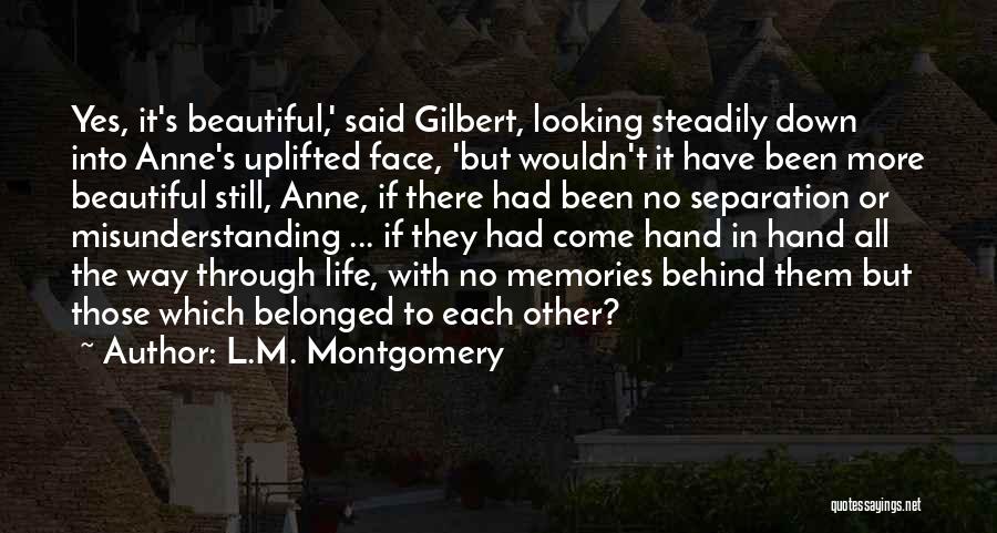 L.M. Montgomery Quotes: Yes, It's Beautiful,' Said Gilbert, Looking Steadily Down Into Anne's Uplifted Face, 'but Wouldn't It Have Been More Beautiful Still,