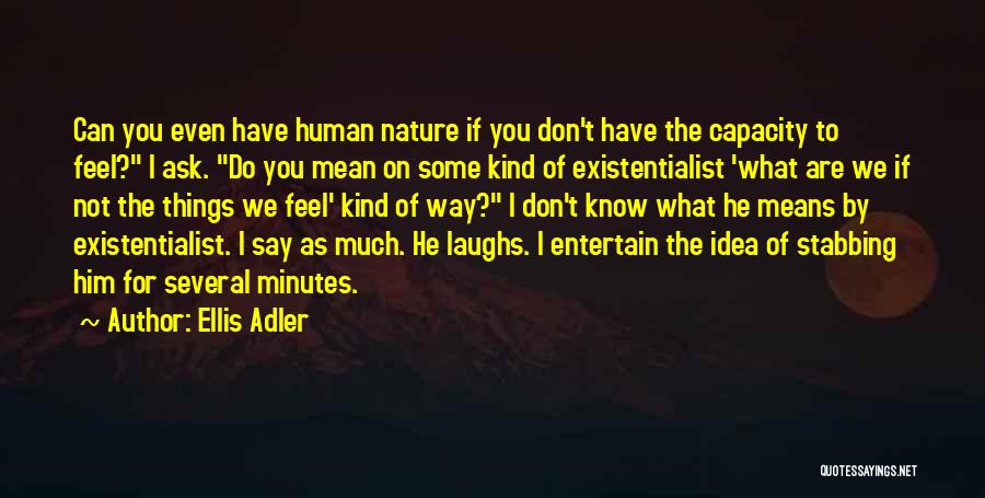 Ellis Adler Quotes: Can You Even Have Human Nature If You Don't Have The Capacity To Feel? I Ask. Do You Mean On