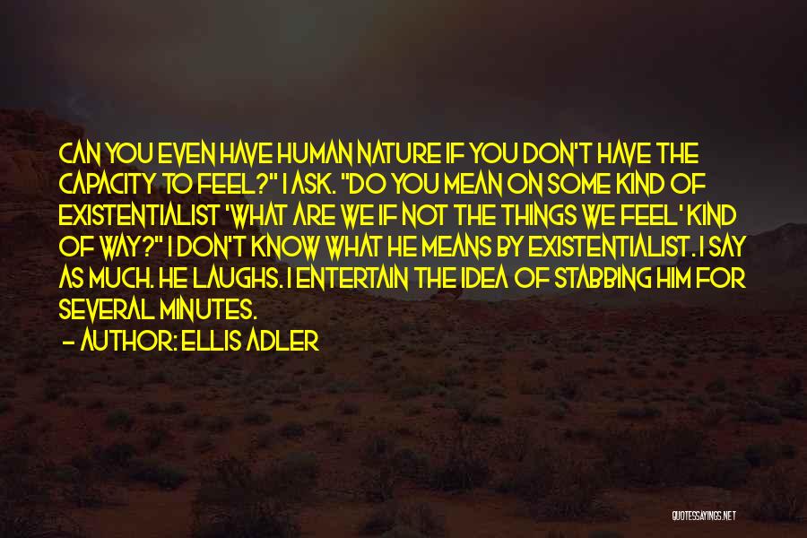 Ellis Adler Quotes: Can You Even Have Human Nature If You Don't Have The Capacity To Feel? I Ask. Do You Mean On