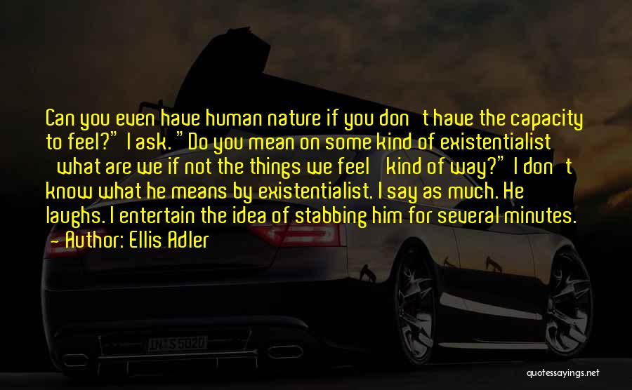 Ellis Adler Quotes: Can You Even Have Human Nature If You Don't Have The Capacity To Feel? I Ask. Do You Mean On