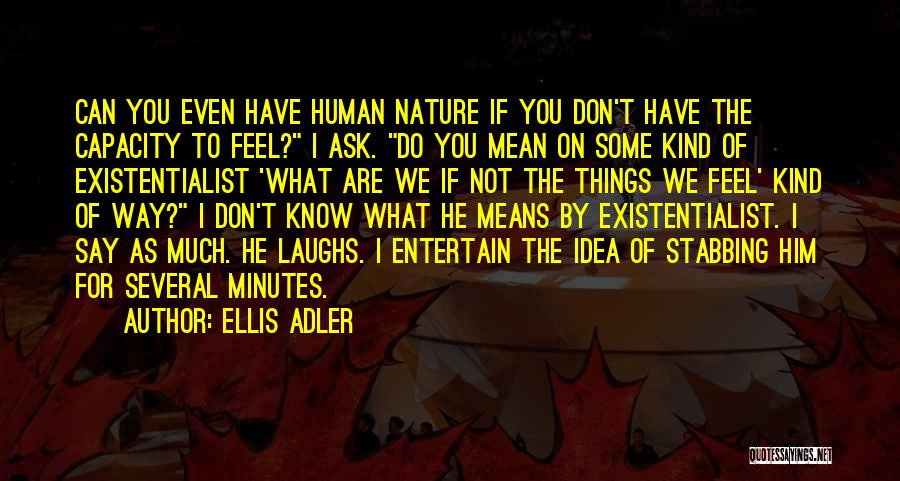 Ellis Adler Quotes: Can You Even Have Human Nature If You Don't Have The Capacity To Feel? I Ask. Do You Mean On