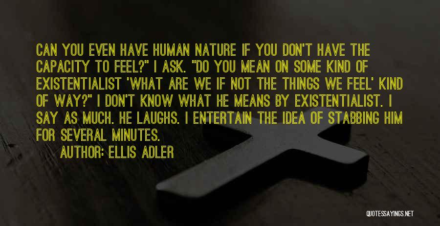Ellis Adler Quotes: Can You Even Have Human Nature If You Don't Have The Capacity To Feel? I Ask. Do You Mean On