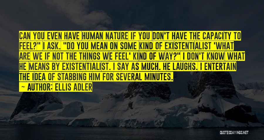 Ellis Adler Quotes: Can You Even Have Human Nature If You Don't Have The Capacity To Feel? I Ask. Do You Mean On