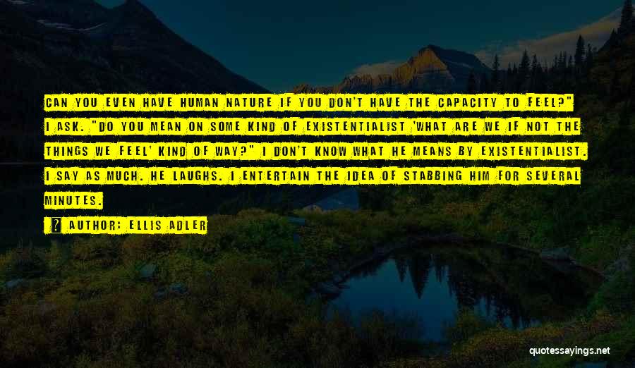 Ellis Adler Quotes: Can You Even Have Human Nature If You Don't Have The Capacity To Feel? I Ask. Do You Mean On