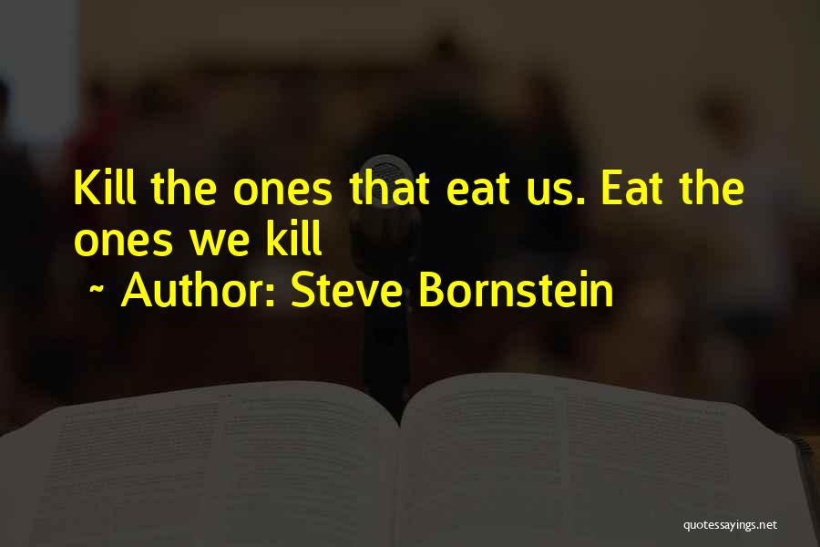 Steve Bornstein Quotes: Kill The Ones That Eat Us. Eat The Ones We Kill