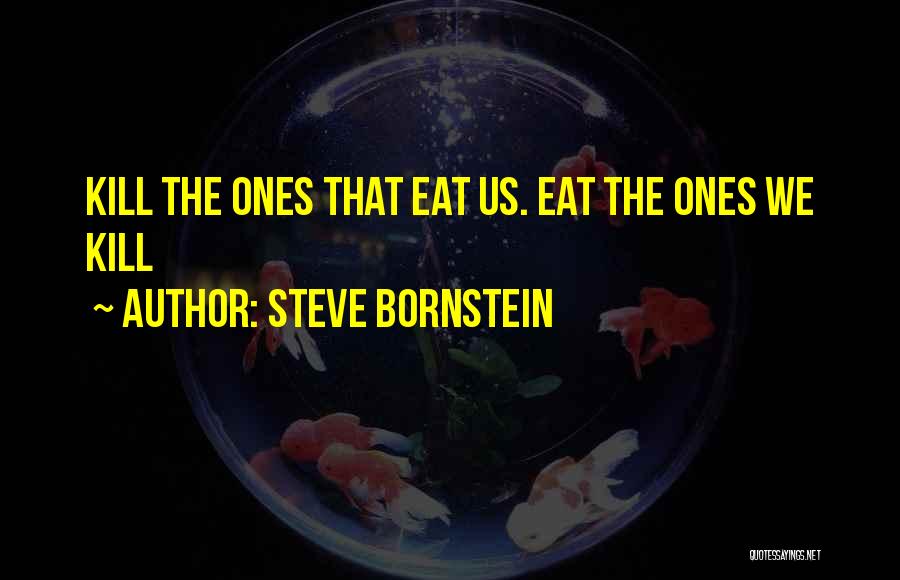 Steve Bornstein Quotes: Kill The Ones That Eat Us. Eat The Ones We Kill