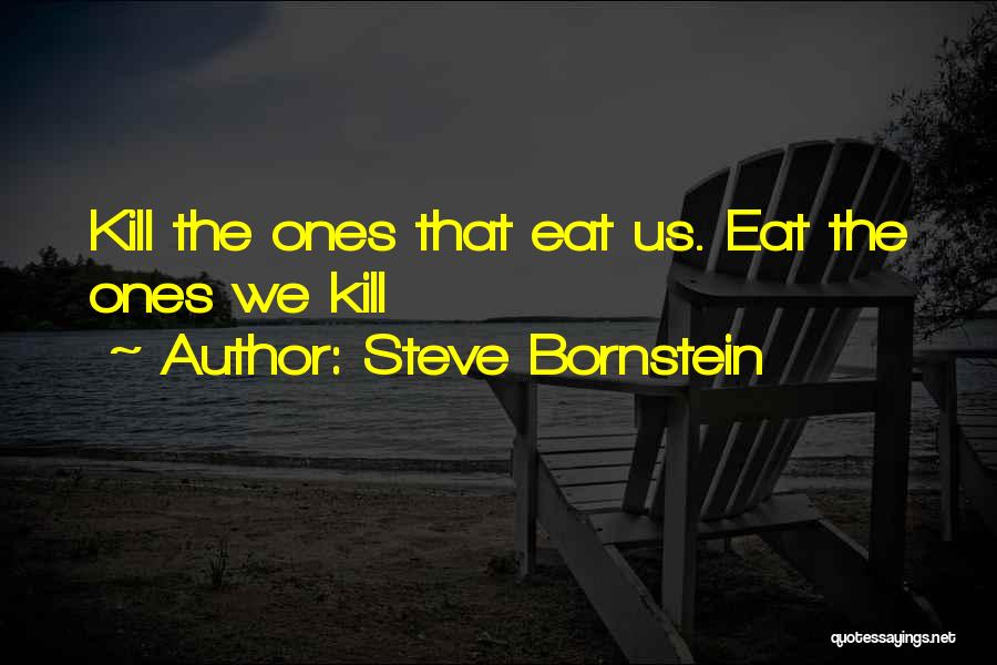 Steve Bornstein Quotes: Kill The Ones That Eat Us. Eat The Ones We Kill