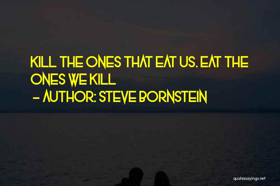 Steve Bornstein Quotes: Kill The Ones That Eat Us. Eat The Ones We Kill