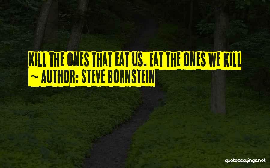 Steve Bornstein Quotes: Kill The Ones That Eat Us. Eat The Ones We Kill