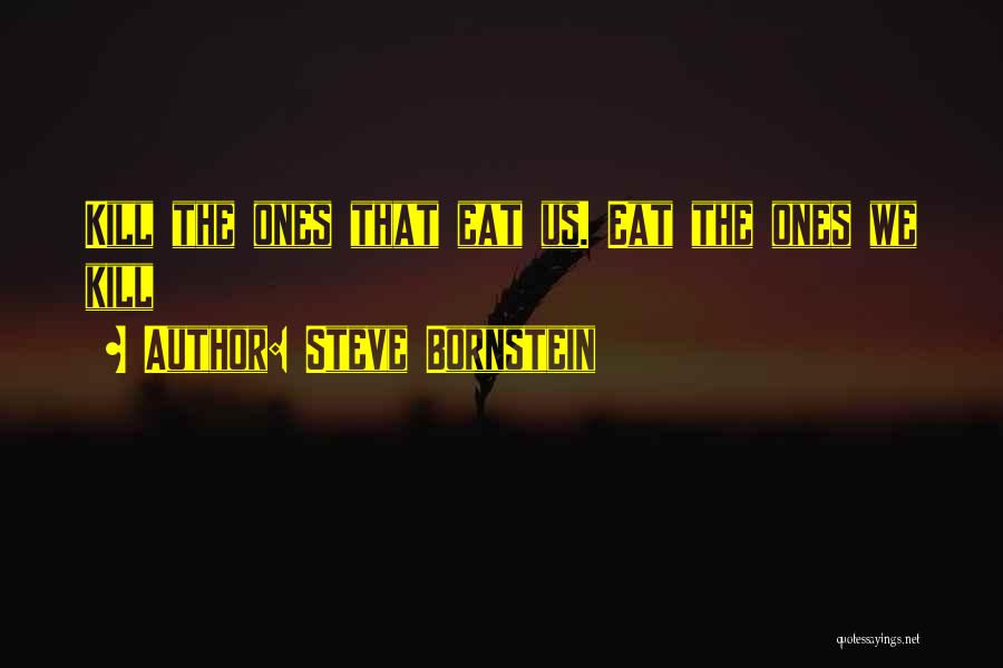 Steve Bornstein Quotes: Kill The Ones That Eat Us. Eat The Ones We Kill