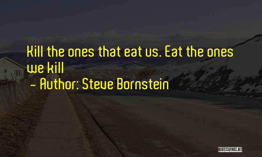 Steve Bornstein Quotes: Kill The Ones That Eat Us. Eat The Ones We Kill