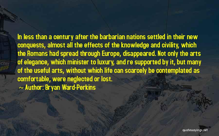 Bryan Ward-Perkins Quotes: In Less Than A Century After The Barbarian Nations Settled In Their New Conquests, Almost All The Effects Of The