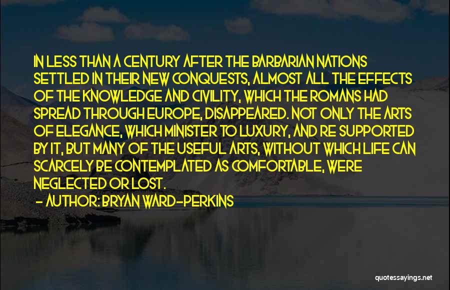 Bryan Ward-Perkins Quotes: In Less Than A Century After The Barbarian Nations Settled In Their New Conquests, Almost All The Effects Of The