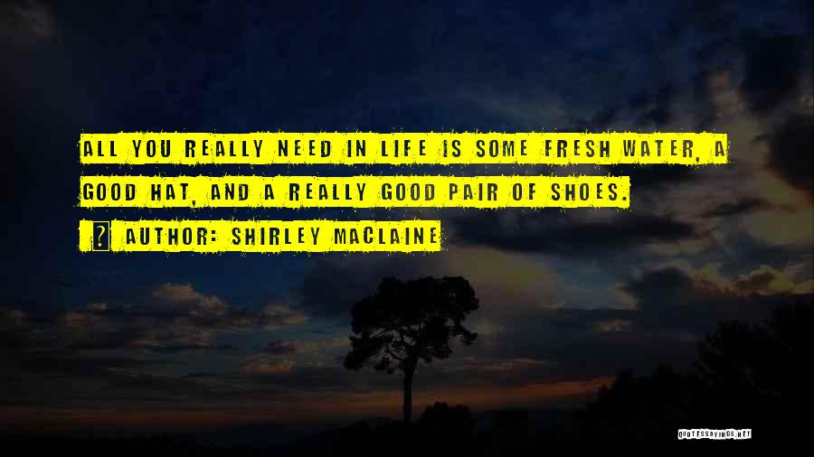 Shirley Maclaine Quotes: All You Really Need In Life Is Some Fresh Water, A Good Hat, And A Really Good Pair Of Shoes.