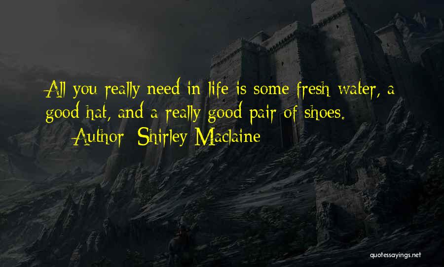 Shirley Maclaine Quotes: All You Really Need In Life Is Some Fresh Water, A Good Hat, And A Really Good Pair Of Shoes.