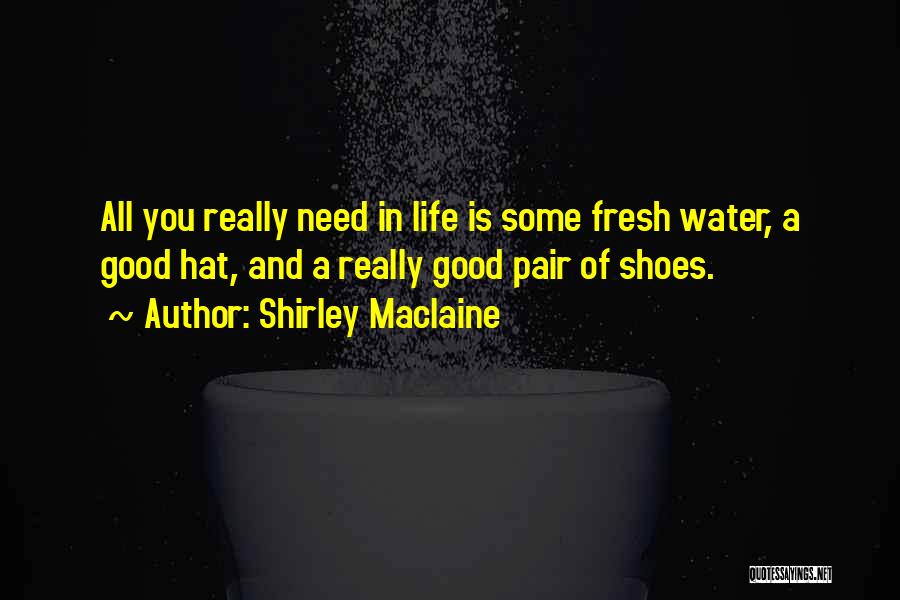Shirley Maclaine Quotes: All You Really Need In Life Is Some Fresh Water, A Good Hat, And A Really Good Pair Of Shoes.