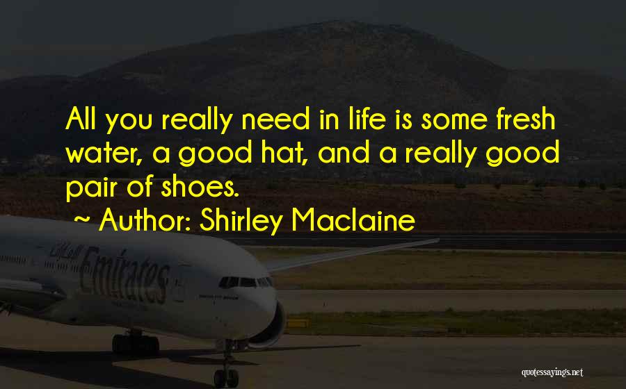 Shirley Maclaine Quotes: All You Really Need In Life Is Some Fresh Water, A Good Hat, And A Really Good Pair Of Shoes.