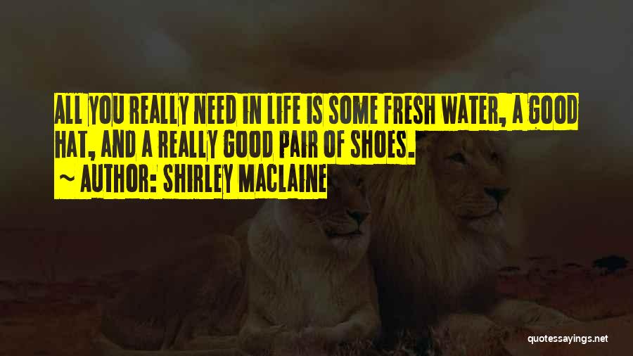 Shirley Maclaine Quotes: All You Really Need In Life Is Some Fresh Water, A Good Hat, And A Really Good Pair Of Shoes.