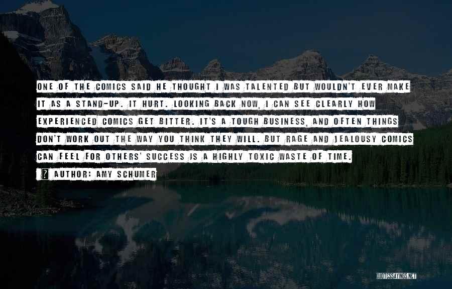 Amy Schumer Quotes: One Of The Comics Said He Thought I Was Talented But Wouldn't Ever Make It As A Stand-up. It Hurt.
