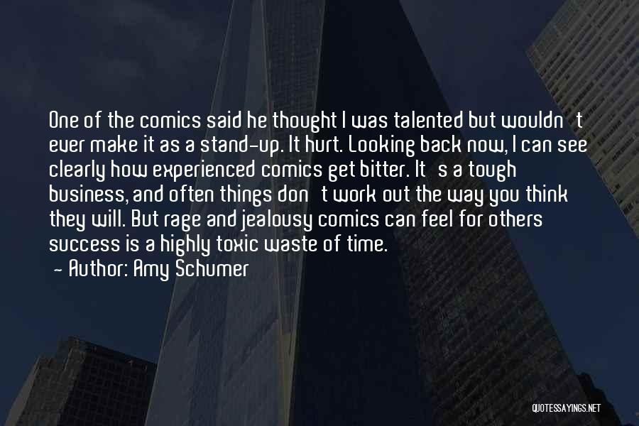 Amy Schumer Quotes: One Of The Comics Said He Thought I Was Talented But Wouldn't Ever Make It As A Stand-up. It Hurt.