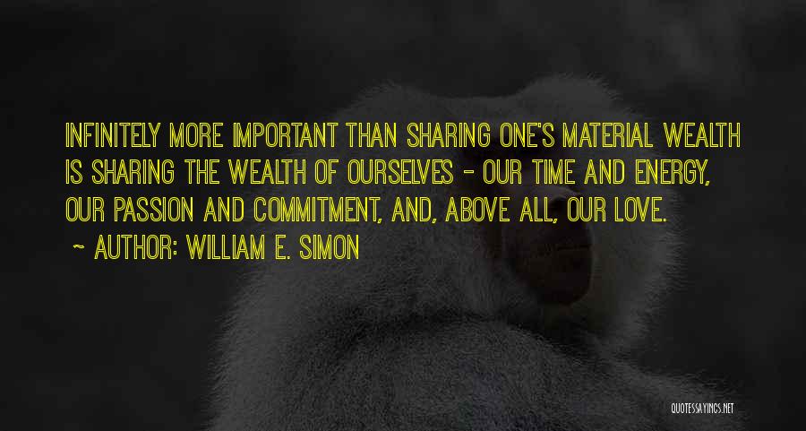 William E. Simon Quotes: Infinitely More Important Than Sharing One's Material Wealth Is Sharing The Wealth Of Ourselves - Our Time And Energy, Our