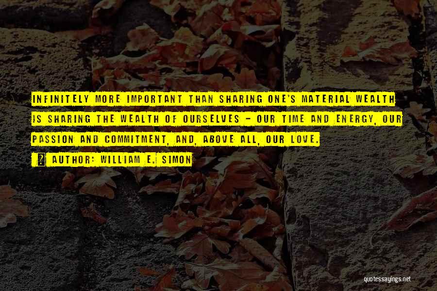 William E. Simon Quotes: Infinitely More Important Than Sharing One's Material Wealth Is Sharing The Wealth Of Ourselves - Our Time And Energy, Our