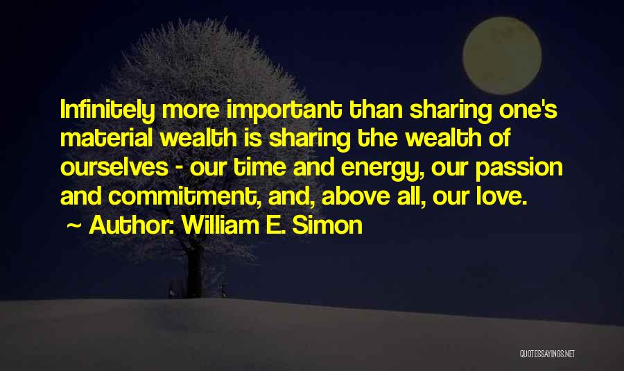 William E. Simon Quotes: Infinitely More Important Than Sharing One's Material Wealth Is Sharing The Wealth Of Ourselves - Our Time And Energy, Our