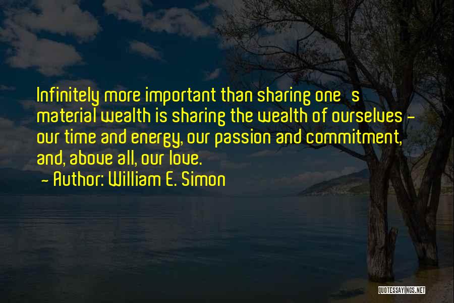 William E. Simon Quotes: Infinitely More Important Than Sharing One's Material Wealth Is Sharing The Wealth Of Ourselves - Our Time And Energy, Our