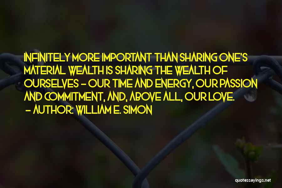 William E. Simon Quotes: Infinitely More Important Than Sharing One's Material Wealth Is Sharing The Wealth Of Ourselves - Our Time And Energy, Our