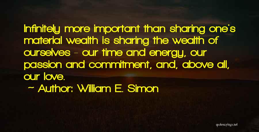 William E. Simon Quotes: Infinitely More Important Than Sharing One's Material Wealth Is Sharing The Wealth Of Ourselves - Our Time And Energy, Our