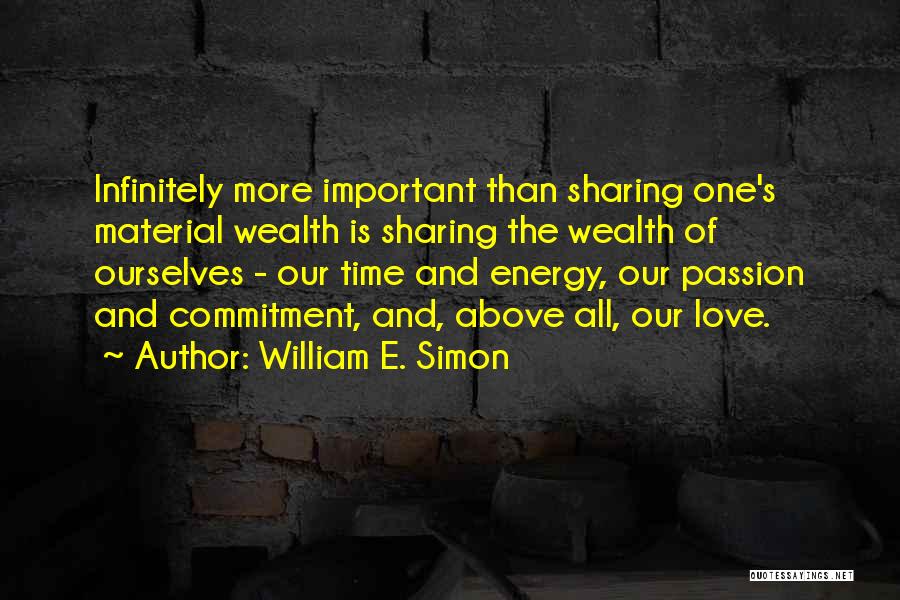 William E. Simon Quotes: Infinitely More Important Than Sharing One's Material Wealth Is Sharing The Wealth Of Ourselves - Our Time And Energy, Our