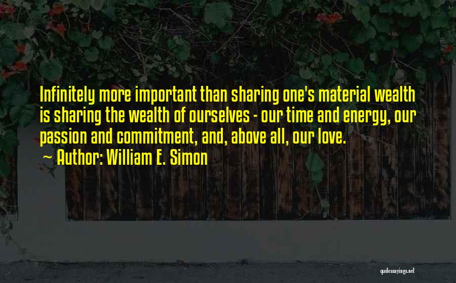 William E. Simon Quotes: Infinitely More Important Than Sharing One's Material Wealth Is Sharing The Wealth Of Ourselves - Our Time And Energy, Our