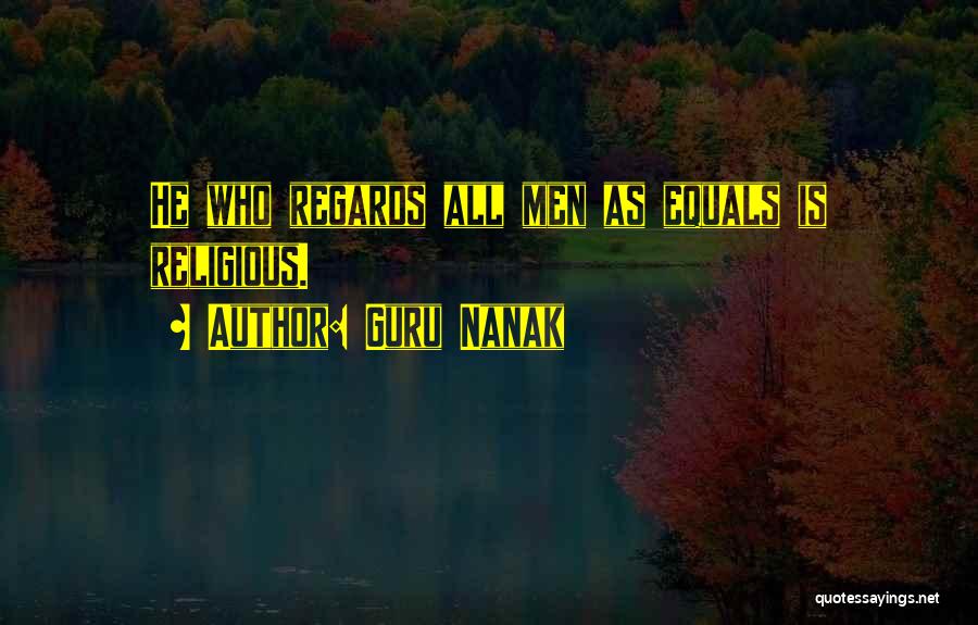Guru Nanak Quotes: He Who Regards All Men As Equals Is Religious.