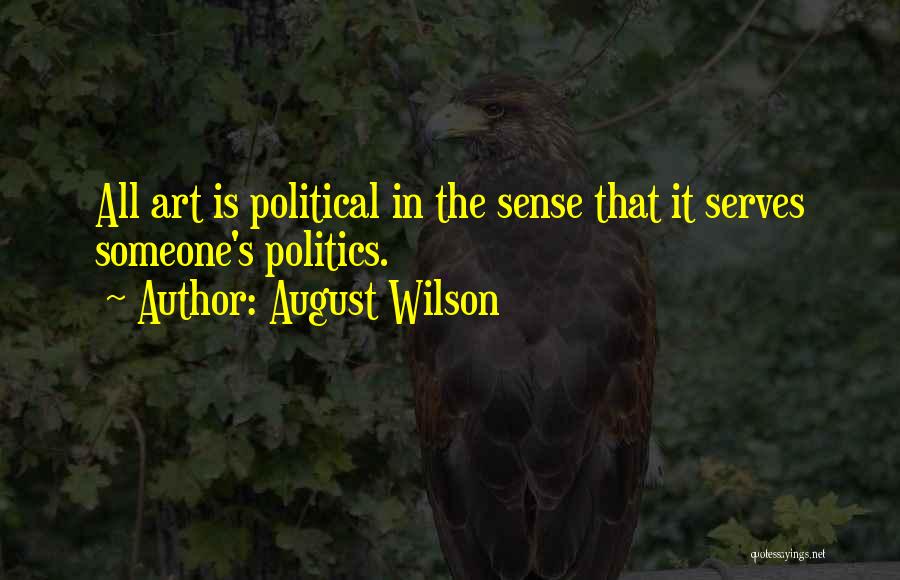 August Wilson Quotes: All Art Is Political In The Sense That It Serves Someone's Politics.