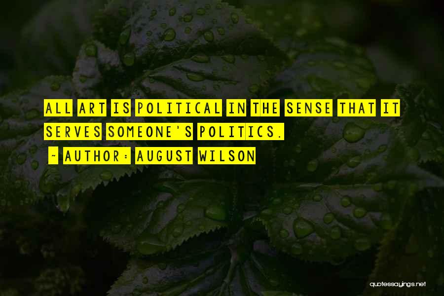 August Wilson Quotes: All Art Is Political In The Sense That It Serves Someone's Politics.