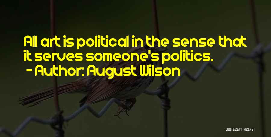 August Wilson Quotes: All Art Is Political In The Sense That It Serves Someone's Politics.