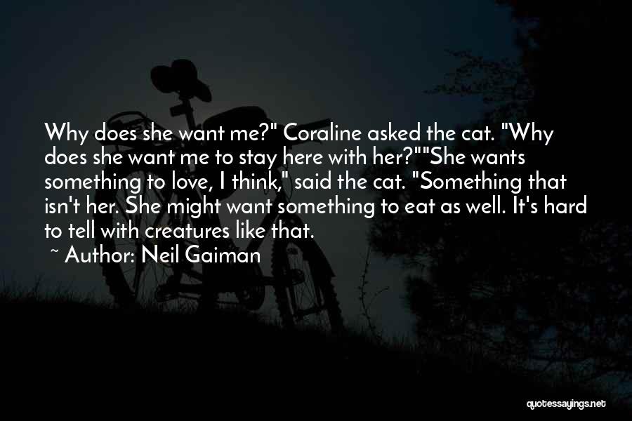 Neil Gaiman Quotes: Why Does She Want Me? Coraline Asked The Cat. Why Does She Want Me To Stay Here With Her?she Wants