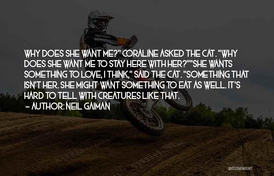 Neil Gaiman Quotes: Why Does She Want Me? Coraline Asked The Cat. Why Does She Want Me To Stay Here With Her?she Wants
