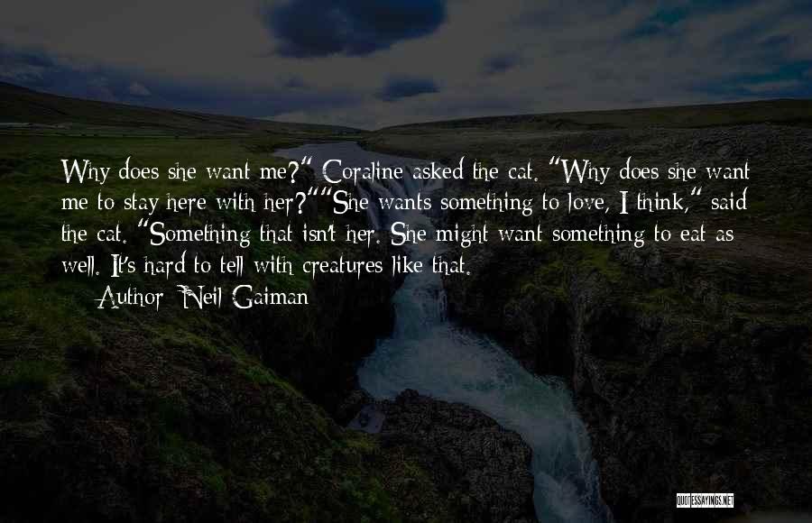 Neil Gaiman Quotes: Why Does She Want Me? Coraline Asked The Cat. Why Does She Want Me To Stay Here With Her?she Wants