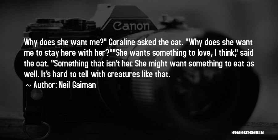 Neil Gaiman Quotes: Why Does She Want Me? Coraline Asked The Cat. Why Does She Want Me To Stay Here With Her?she Wants