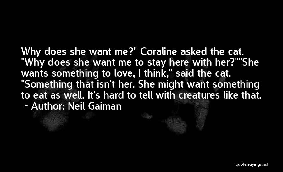 Neil Gaiman Quotes: Why Does She Want Me? Coraline Asked The Cat. Why Does She Want Me To Stay Here With Her?she Wants