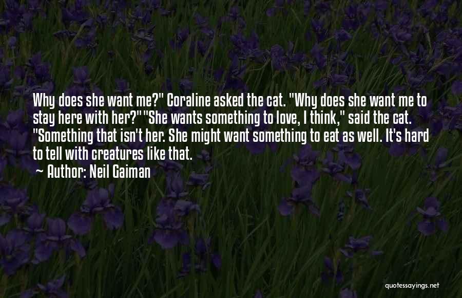 Neil Gaiman Quotes: Why Does She Want Me? Coraline Asked The Cat. Why Does She Want Me To Stay Here With Her?she Wants