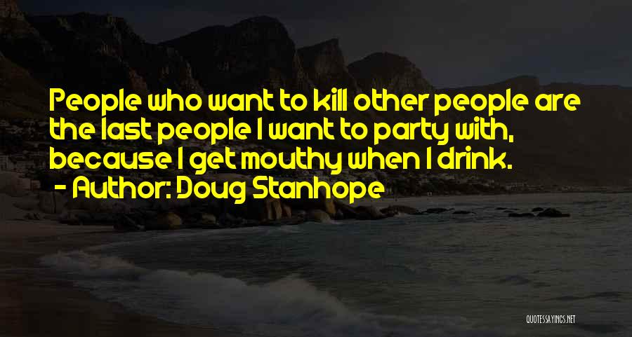 Doug Stanhope Quotes: People Who Want To Kill Other People Are The Last People I Want To Party With, Because I Get Mouthy