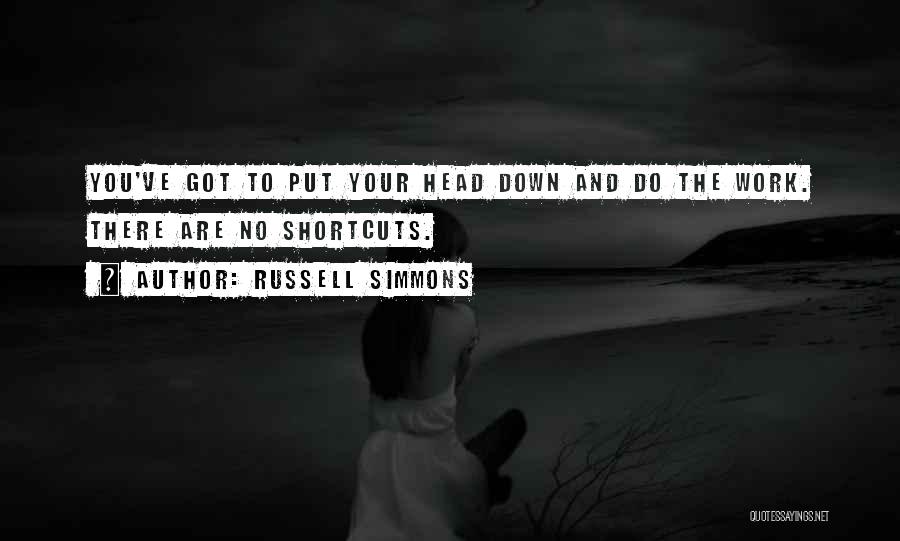 Russell Simmons Quotes: You've Got To Put Your Head Down And Do The Work. There Are No Shortcuts.