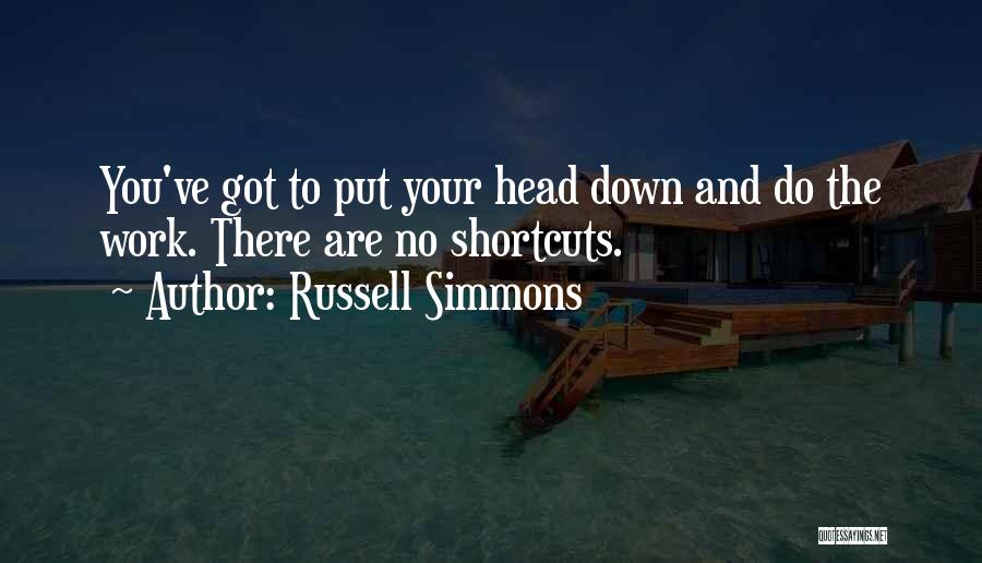 Russell Simmons Quotes: You've Got To Put Your Head Down And Do The Work. There Are No Shortcuts.