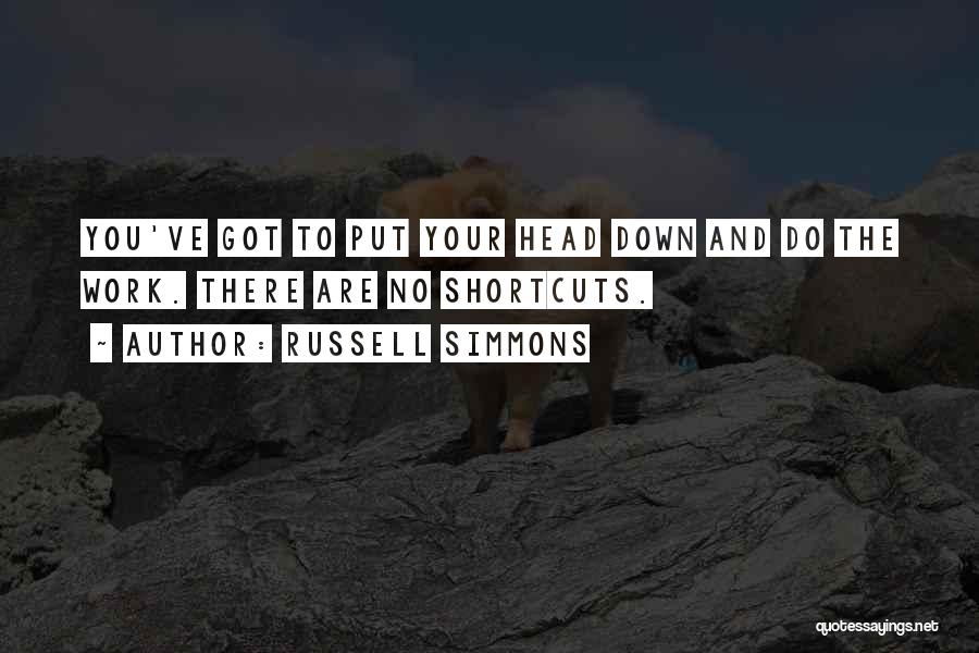 Russell Simmons Quotes: You've Got To Put Your Head Down And Do The Work. There Are No Shortcuts.