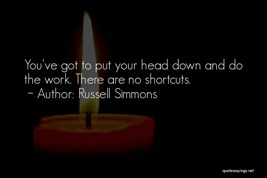 Russell Simmons Quotes: You've Got To Put Your Head Down And Do The Work. There Are No Shortcuts.