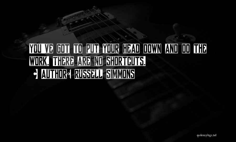 Russell Simmons Quotes: You've Got To Put Your Head Down And Do The Work. There Are No Shortcuts.