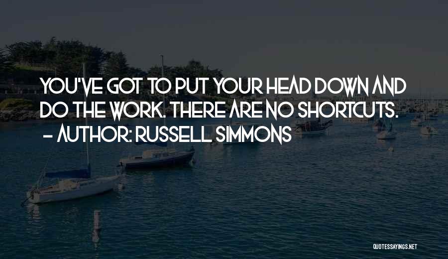 Russell Simmons Quotes: You've Got To Put Your Head Down And Do The Work. There Are No Shortcuts.